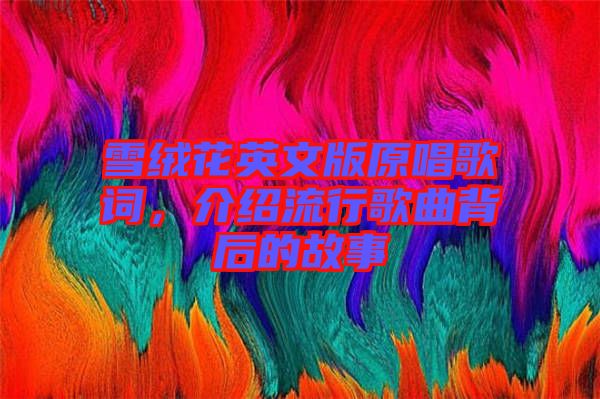 雪絨花英文版原唱歌詞，介紹流行歌曲背后的故事