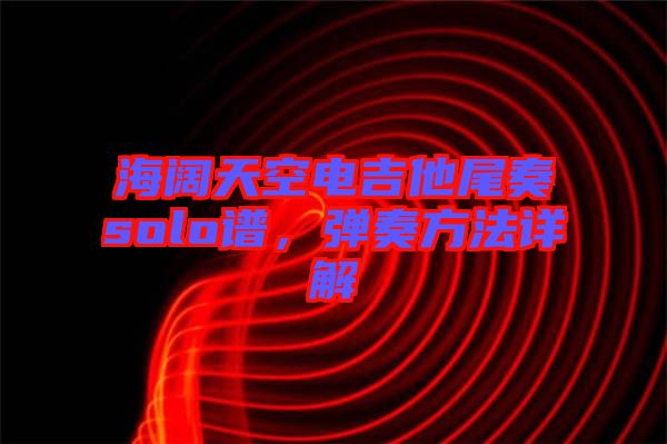 海闊天空電吉他尾奏solo譜，彈奏方法詳解