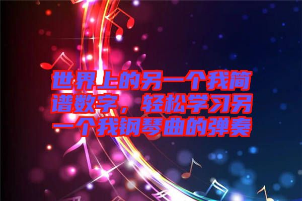 世界上的另一個(gè)我簡(jiǎn)譜數(shù)字，輕松學(xué)習(xí)另一個(gè)我鋼琴曲的彈奏
