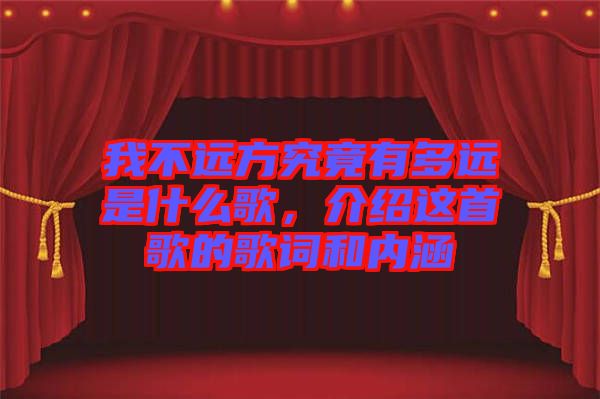我不遠(yuǎn)方究竟有多遠(yuǎn)是什么歌，介紹這首歌的歌詞和內(nèi)涵