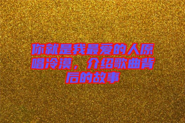 你就是我最愛(ài)的人原唱冷漠，介紹歌曲背后的故事