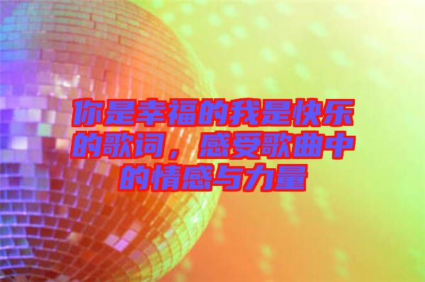 你是幸福的我是快樂的歌詞，感受歌曲中的情感與力量