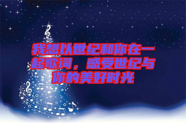 我想以世紀和你在一起歌詞，感受世紀與你的美好時光