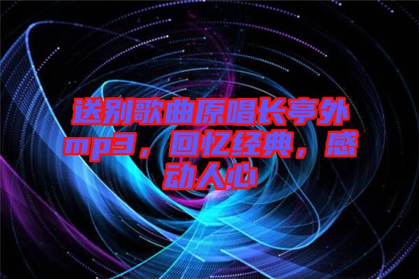 送別歌曲原唱長亭外mp3，回憶經(jīng)典，感動人心