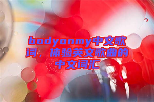 bodyonmy中文歌詞，體驗英文歌曲的中文詞匯