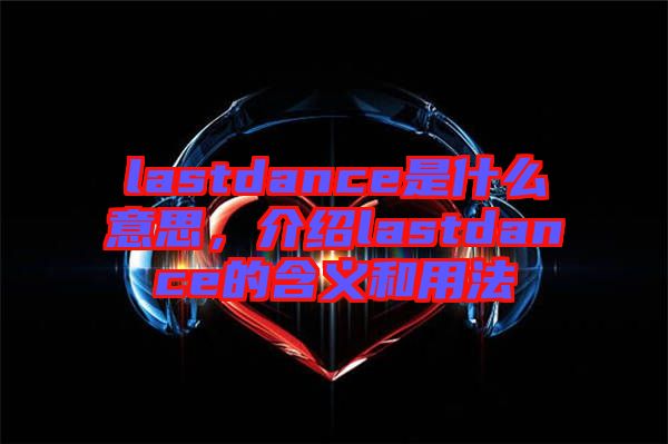 lastdance是什么意思，介紹lastdance的含義和用法