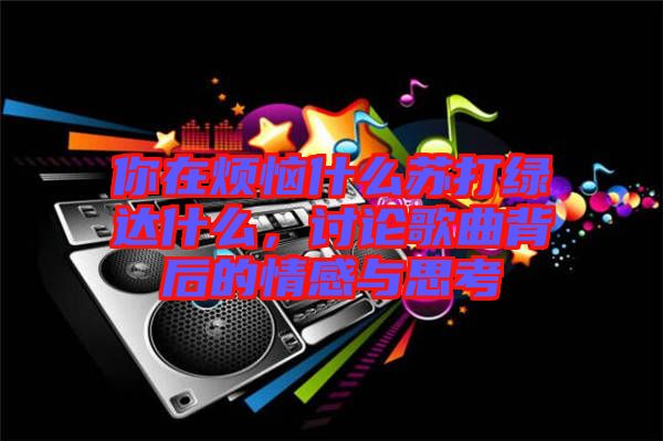 你在煩惱什么蘇打綠達(dá)什么，討論歌曲背后的情感與思考