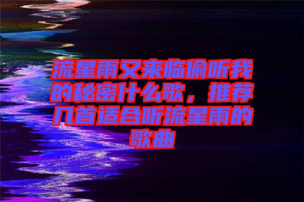 流星雨又來(lái)臨偷聽我的秘密什么歌，推薦幾首適合聽流星雨的歌曲