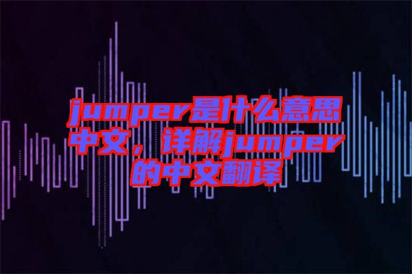 jumper是什么意思中文，詳解jumper的中文翻譯