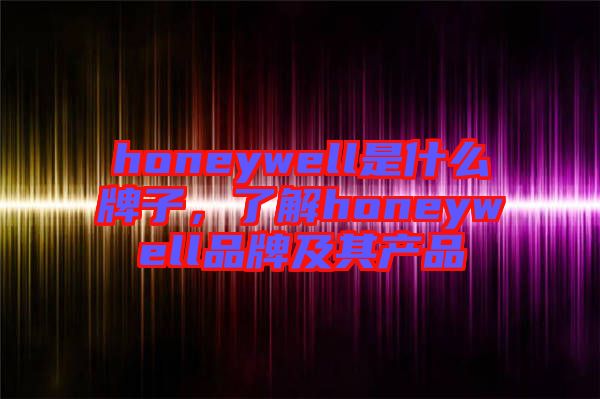honeywell是什么牌子，了解honeywell品牌及其產品