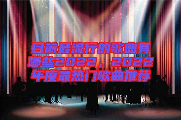 目前最流行的歌曲有哪些2022，2022年度最熱門歌曲推薦