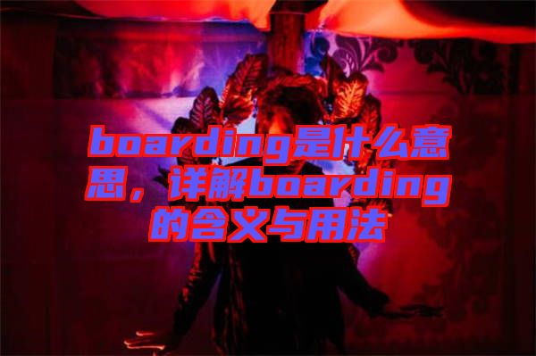 boarding是什么意思，詳解boarding的含義與用法
