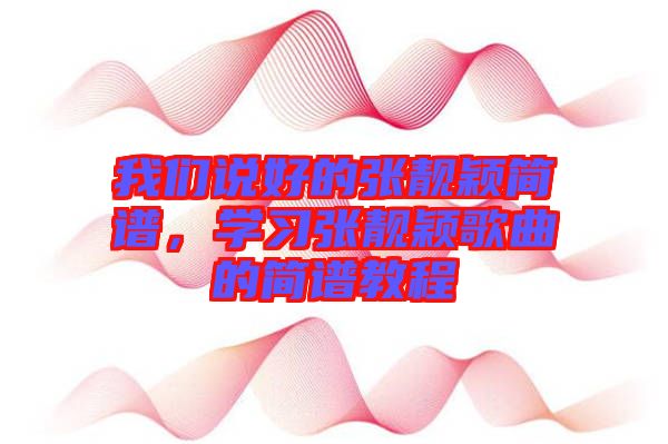 我們說好的張靚穎簡譜，學(xué)習(xí)張靚穎歌曲的簡譜教程