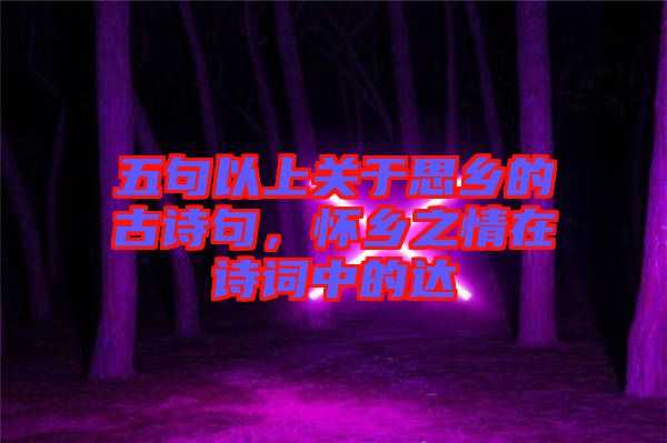 五句以上關(guān)于思鄉(xiāng)的古詩句，懷鄉(xiāng)之情在詩詞中的達(dá)