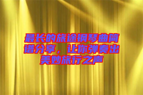 最長的旅途鋼琴曲簡譜分享，讓你彈奏出美妙旅行之聲