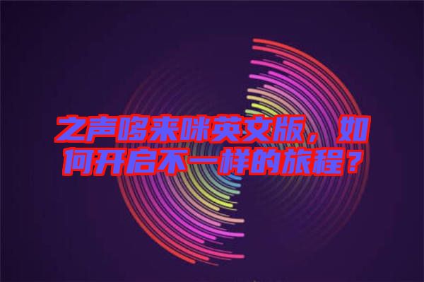 之聲哆來(lái)咪英文版，如何開啟不一樣的旅程？