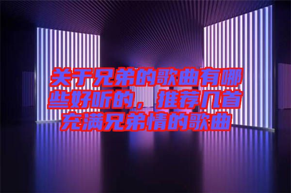關(guān)于兄弟的歌曲有哪些好聽的，推薦幾首充滿兄弟情的歌曲