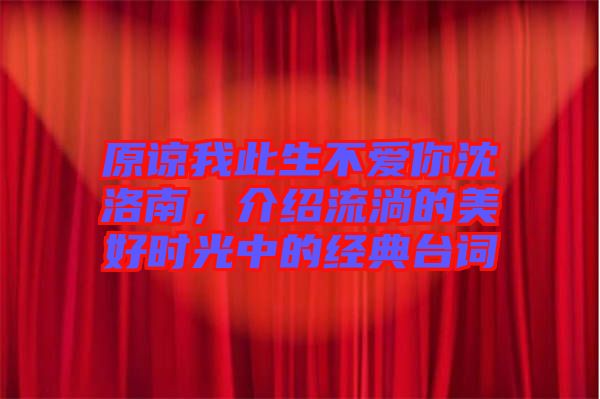 原諒我此生不愛(ài)你沈洛南，介紹流淌的美好時(shí)光中的經(jīng)典臺(tái)詞