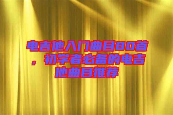 電吉他入門曲目80首，初學(xué)者必備的電吉他曲目推薦