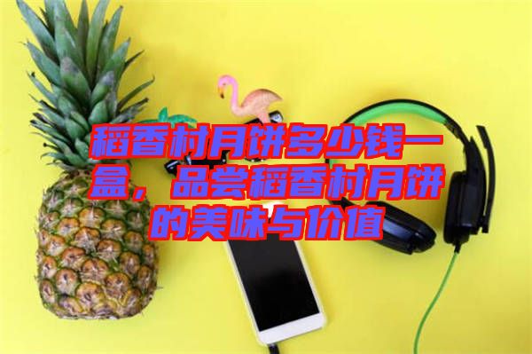 稻香村月餅多少錢一盒，品嘗稻香村月餅的美味與價值