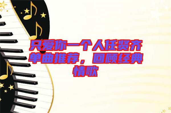 只愛你一個人任賢齊單曲推薦，回顧經(jīng)典情歌