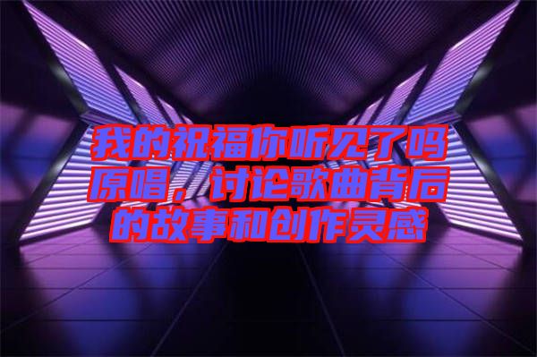 我的祝福你聽(tīng)見(jiàn)了嗎原唱，討論歌曲背后的故事和創(chuàng)作靈感