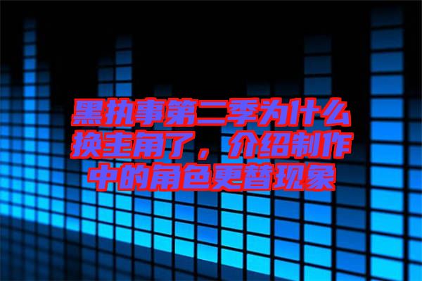 黑執(zhí)事第二季為什么換主角了，介紹制作中的角色更替現(xiàn)象