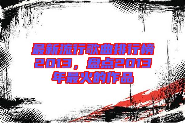 最新流行歌曲排行榜2013，盤(pán)點(diǎn)2013年最火的作品