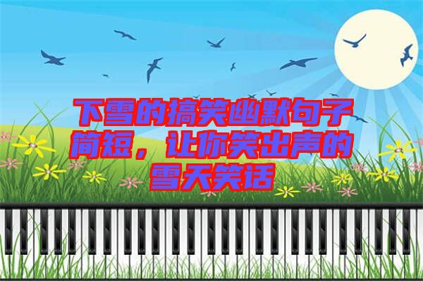 下雪的搞笑幽默句子簡(jiǎn)短，讓你笑出聲的雪天笑話