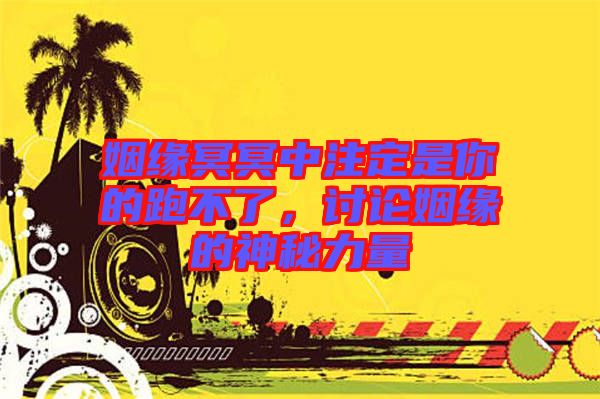 姻緣冥冥中注定是你的跑不了，討論姻緣的神秘力量