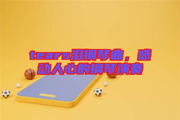 tears淚鋼琴曲，感動人心的鋼琴演奏