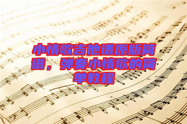小情歌吉他譜原版簡譜，彈奏小情歌的簡單教程