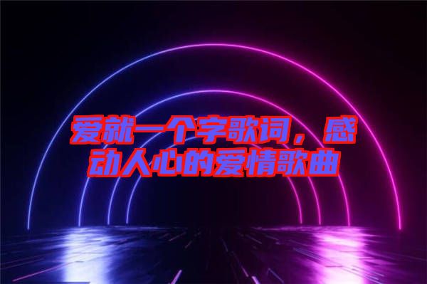 愛就一個字歌詞，感動人心的愛情歌曲
