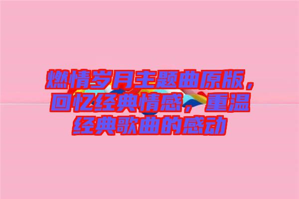 燃情歲月主題曲原版，回憶經(jīng)典情感，重溫經(jīng)典歌曲的感動