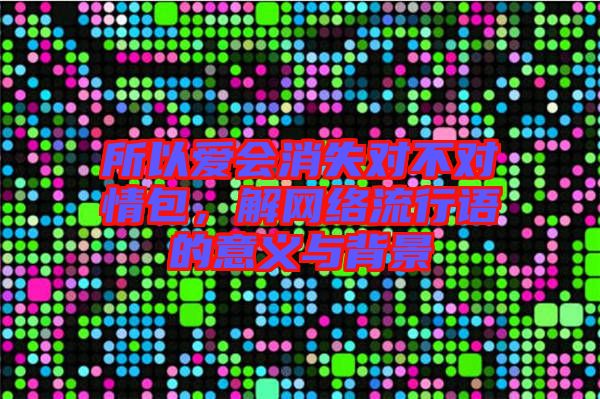 所以愛會(huì)消失對(duì)不對(duì)情包，解網(wǎng)絡(luò)流行語的意義與背景