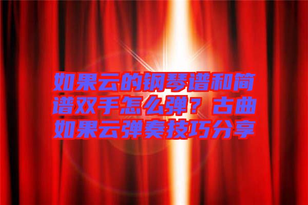 如果云的鋼琴譜和簡譜雙手怎么彈？古曲如果云彈奏技巧分享