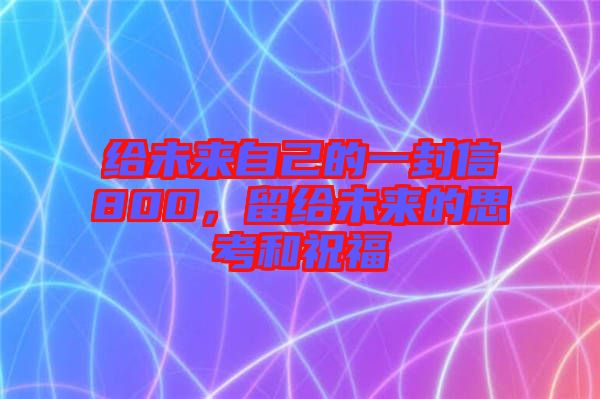 給未來自己的一封信800，留給未來的思考和祝福