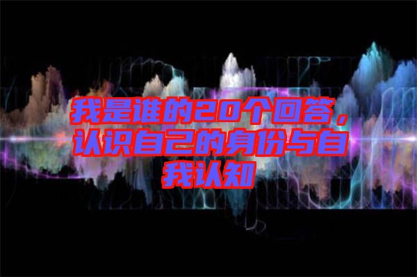 我是誰的20個(gè)回答，認(rèn)識(shí)自己的身份與自我認(rèn)知