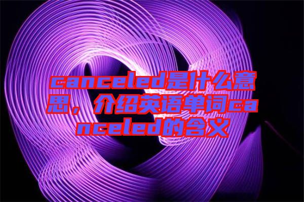 canceled是什么意思，介紹英語單詞canceled的含義