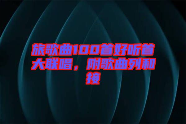 旅歌曲100首好聽首大聯(lián)唱，附歌曲列和接