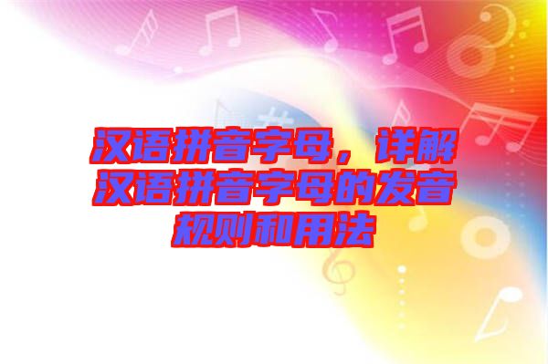 漢語拼音字母，詳解漢語拼音字母的發(fā)音規(guī)則和用法