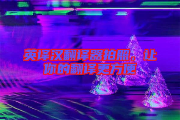 英譯漢翻譯器拍照，讓你的翻譯更方便