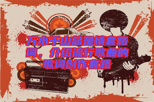 萬水千山總是情套路詞，介紹流行歌曲的歌詞創(chuàng)作套路