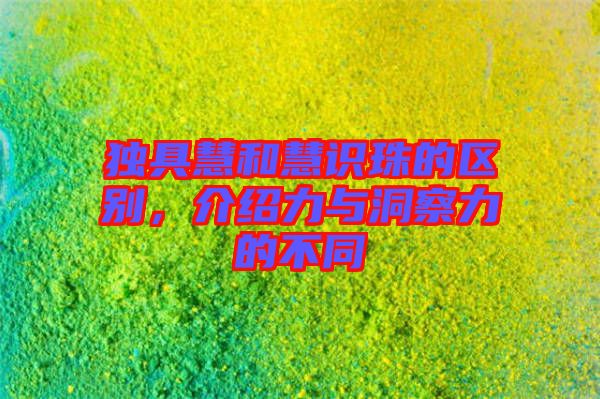 獨具慧和慧識珠的區(qū)別，介紹力與洞察力的不同