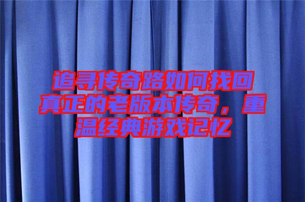 追尋傳奇路如何找回真正的老版本傳奇，重溫經(jīng)典游戲記憶