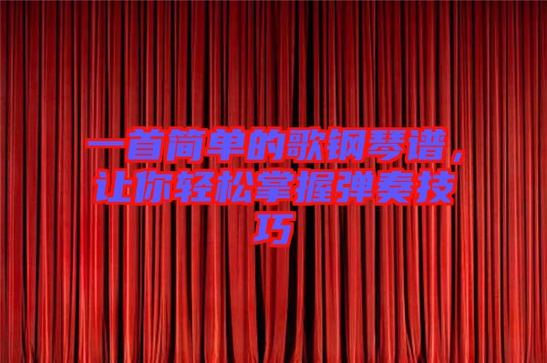 一首簡(jiǎn)單的歌鋼琴譜，讓你輕松掌握彈奏技巧