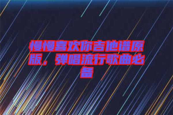 慢慢喜歡你吉他譜原版，彈唱流行歌曲必備