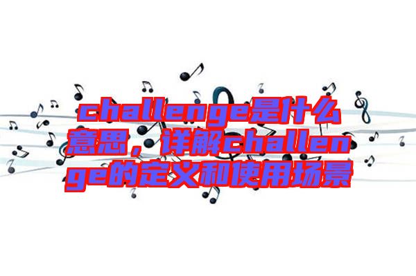 challenge是什么意思，詳解challenge的定義和使用場(chǎng)景