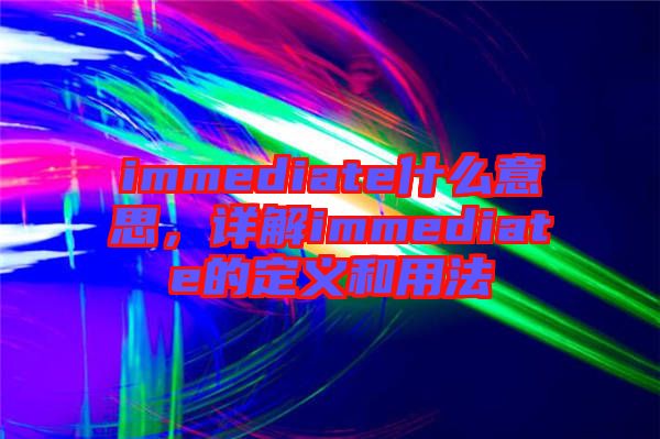 immediate什么意思，詳解immediate的定義和用法