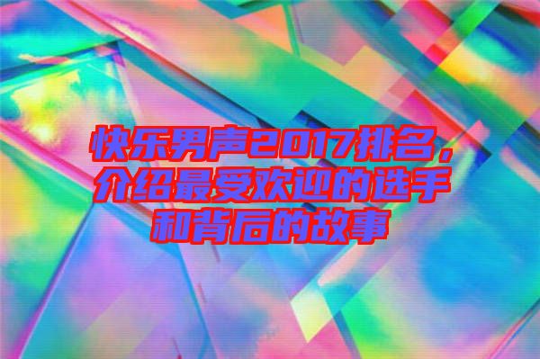 快樂男聲2017排名，介紹最受歡迎的選手和背后的故事